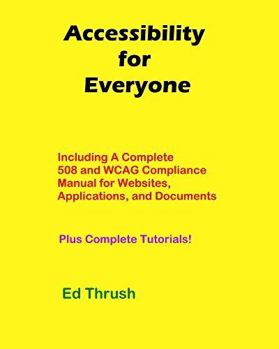 Accessibility for Everyone: Authors, Developers, Managers, Trainers and More! Including A Complete 508 And WCAG Compliance Manual For Websites, Applications And Documents Plus Complete Tutorials!