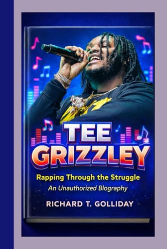 TEE GRIZZLEY: Rapping Through the Struggle- An Unauthorized Biography