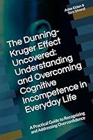 The Dunning-Kruger Effect Uncovered: Understanding and Overcoming Cognitive Incompetence in Everyday Life: A Practical Guide to Recognizing and Addressing Overconfidence B0CCCHN98Q Book Cover