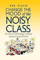 Change the Mood of the Noisy Class: 102 Ways to Create Energy, Creativity and Focus in the Classroom 191351434X Book Cover