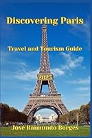 Discovering Paris: Travel and Tourism Guide B0F6D9C5VJ Book Cover
