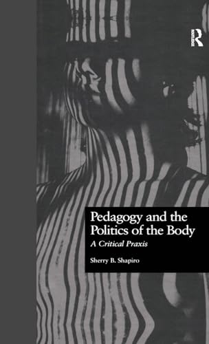 Pedagogy and the Politics of the Body: A Critical Praxis (Critical Education Practice)