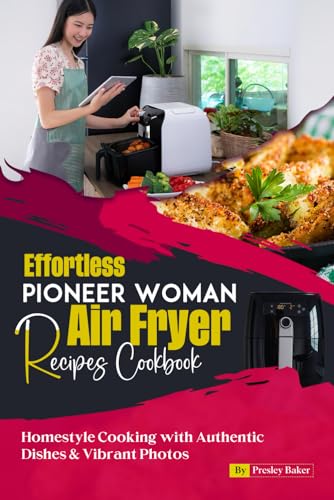 Effortless Pioneer Woman Air Fryer Recipes Cookbook: Homestyle Cooking with Authentic Dishes & Vibrant Photos