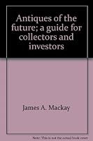 Antiques of the future: A guide for collectors and investors, 0876631170 Book Cover