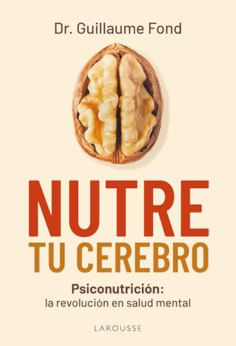 Nutre tu cerebro: Psiconutrición: la revolución en salud mental (LAROUSSE - Libros Ilustrados/ Prácticos - Vida Saludable)
