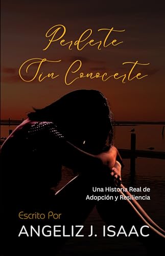 Perderte Sin Conocerte: Historia de la Vida Real de Adopción y Resiliencia (Spanish Edition)