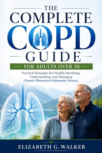 THE COMPLETE COPD GUIDE FOR ADULTS OVER 50: Practical Strategies for Healthy Breathing, Understanding, and Managing Chronic Obstructive Pulmonary Disease