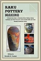 Raku Pottery Making: A Step-by-Step Guide to Mastering Pottery Making, Glazing Techniques and Firing Processes: Learn Essential Skills and Create Beautiful Handmade Pottery. B0DC468FGS Book Cover