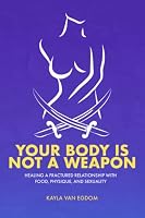 Your Body is Not A Weapon: Healing a Fractured Relationship With Food, Physique, and Sexuality 0645383783 Book Cover