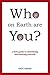 Who on Earth Are You?: A field Guide to Identifying and Knowing Yourself