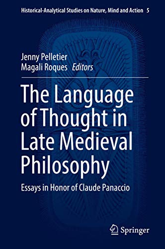 The Language of Thought in Late Medieval Philosophy: Essays in Honor of Claude Panaccio (Historical-Analytical Studies on Nature, Mind and Action, 5)