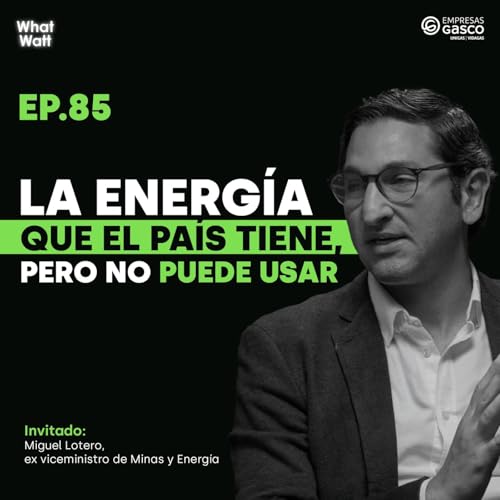 What Watt #85: El sector energ&eacute;tico colombiano est&aacute; roto (y no por falta de energ&iacute;a)