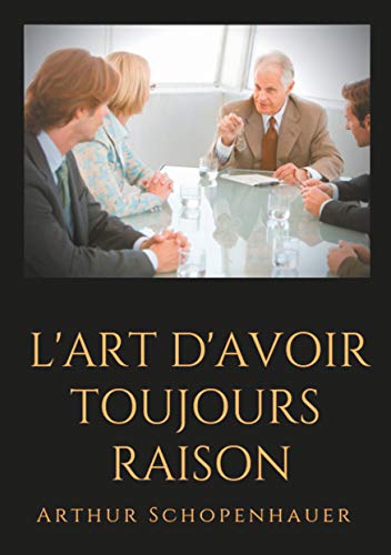 L'Art d'avoir toujours raison: un essai de dialectique éristique (French Edition)