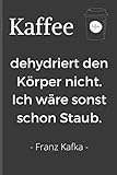 Kaffee dehydriert den Körper nicht. Ich wäre sonst schon Staub. - Franz Kafka: Witziges Notizbuch für alle Kaffeesüchtlinge und solche, die es noch werden wollen. ~ liniertes Notizbuch 15x22cm