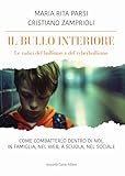 Il bullo interiore. Le radici del bullismo e del cyberbullismo. Come combatterlo dentro di noi, in famiglia, nel web, a scuola, nel sociale