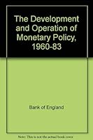 The Development and Operation of Monetary Policy, 1960-1983: A Selection of Material from the Quarterly Bulletin of the Bank of England 0198772343 Book Cover
