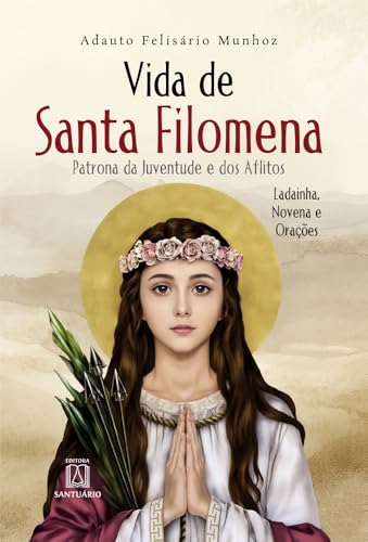 Vida de Santa Filomena: Patrona da Juventude e dos Aflitos, Ladainha, Novenas e Orações