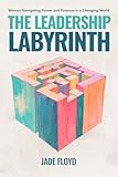 The Leadership Labyrinth: Women Navigating Power and Purpose in a Changing World