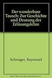 Der wunderbare Tausch. Zur Geschichte und Deutung der Erlösungslehre - Raymund Schwager