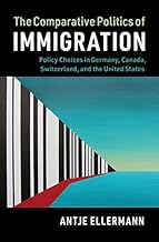 The Comparative Politics of Immigration: Policy Choices in Germany, Canada, Switzerland, and the United States (Cambridge Studies in Comparative Politics)
