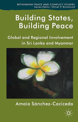 Building States, Building Peace: Global and Regional Involvement in Sri Lanka and Myanmar (Rethinking Peace and Conflict Studies)