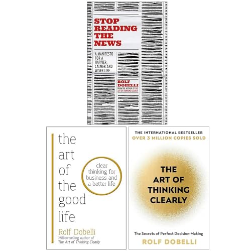 Rolf Dobelli 3 Books Collection Set (Stop Reading the News, The Art of Thinking Clearly & The Art of the Good Life: Clear Thinking for Business and a Better Life)