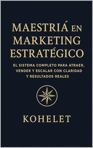 MAESTRIÁ EN MARKETING ESTRATÉGICO: El sistema completo para Atraer, Vender y Escalar con claridad y Resultados Reales