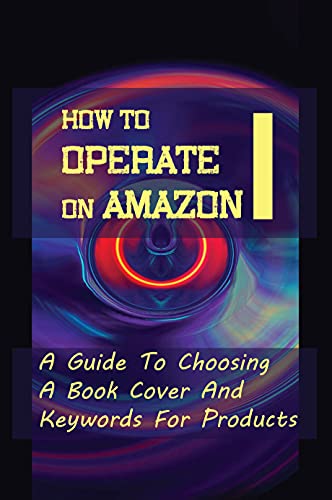 How To Operate On Amazon: A Guide To Choosing A Book Cover And Keywords For Products: How To Find Designers