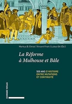 La Reforme a Mulhouse Et Bale: 500 ANS d'Histoire Entre Mutations Et Continuite (French Edition)