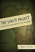 The Soroti Project: A Heart-Filled and Heartless Story in Uganda 1514307332 Book Cover