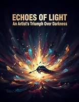 Echoes Of Light: An Artist'S Triumph Over Darkness B0G31Y3Y9X Book Cover