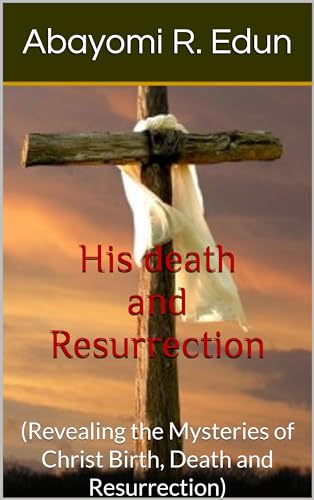 His death and Resurrection: (Revealing the Mysteries of Christ Birth, Death and Resurrection)