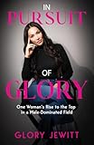 In Pursuit of Glory: One Woman's Rise To The Top In A Male-Dominated Field