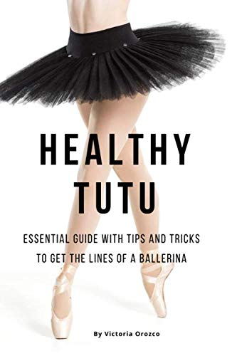 Healthy tutu: Essential guide with tips and tricks to get the lines of a ballerina