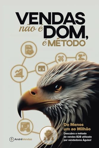 Vendas não é Dom, é Método!: Do menos um ao Milhão: Descubra o Método de Vendas B2B utilizado por Vendedores Águias. (Portuguese Edition)