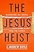 The Jesus Heist: Recovering the Gospel from the Church