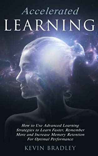 Accelerated Learning: How to Use Advanced Learning Strategies to Learn ...