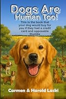Dogs are Human Too: This is the book your dog would buy for you if they had a credit card and an opposable thumb B0F6D5X2YB Book Cover