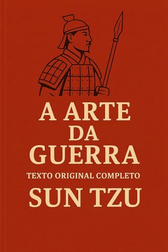 A ARTE DA GUERRA (Texto Original Completo - Tradução 2025) : E Como Aplicá-la ao Mundo dos Negócios (Trilogia Mestres da Estratégia: Da Guerra ao Governo)