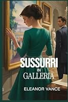Sussurri in Galleria: Un giallo romantico e pieno di suspense dove arte e passione si incontrano a Parigi (Italian Edition) B0F7YB7TC1 Book Cover