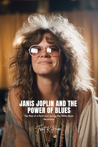 JANIS JOPLIN AND THE POWER OF BLUES: The Rise of a Rock Icon during the 1960s Music Revolution