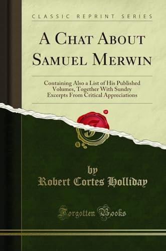 A Chat About Samuel Merwin: Containing Also a List of His Published Volumes, Together With Sundry Excerpts From Critical Appreciations (Classic Reprint)