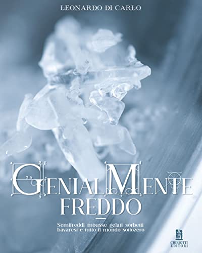  Genialmente freddo. Semifreddi, mousse, gelati, sorbetti, bavaresi e tutto il mondo sottozero