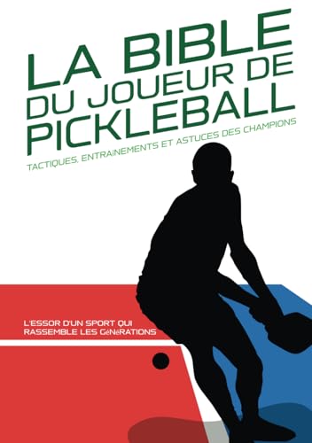LA BIBLE DU JOUEUR DE PICKLEBALL : Tactiques, entraînements et astuces des champions.: L'essor d'un sport qui rassemble les générations : Histoire et ... physique et mentale pour mieux jouer