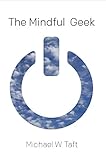 The Mindful Geek: Mindfulness Meditation for Secular Skeptics