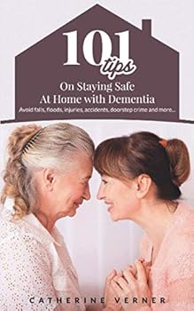101 Tips on Staying Safe at Home with Dementia: Avoid Falls, Floods, Injuries, Accidents, Doorstep Crime and More…