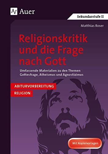 Religionskritik und die Frage nach Gott: Abivorbereitung Religion: Umfassende Materialien z u den Themen Gottesfrage, Atheismus, Agnostizismus (11. ... bis 13. Klasse), Abiturvorbereitung Religion