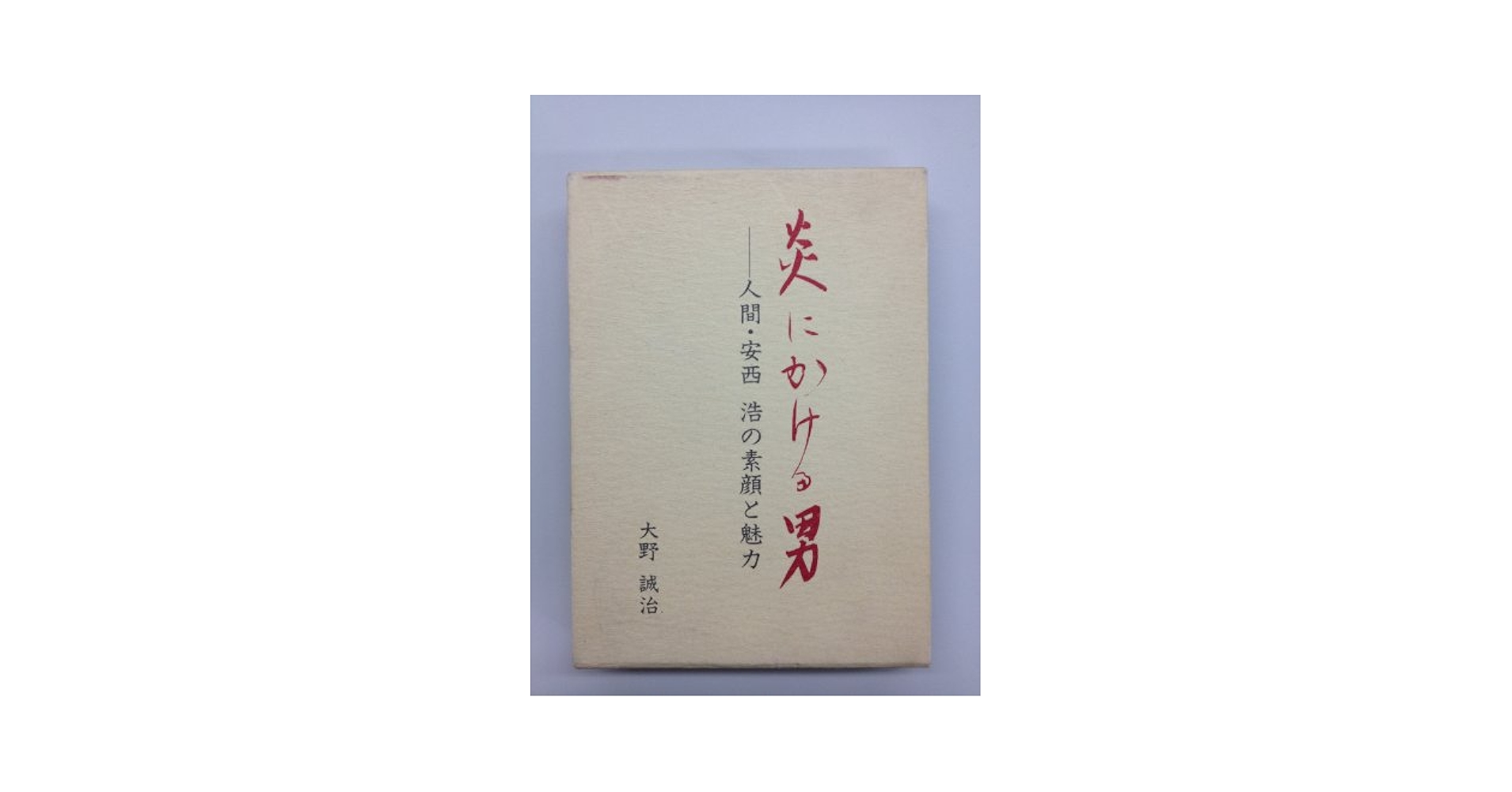 【初版】炎にかける男　人間・安西浩の素顔と魅力 初版】炎にかける男 人間・安西浩の素顔と魅力