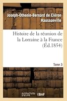 Histoire de La Ra(c)Union de La Lorraine a la France. Tome 3 2013019599 Book Cover