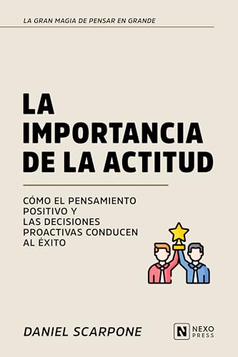 La Importancia De La Actitud: Como El Pensamiento Positivo Y Las Decisiones Proactivas Conducen Al Exito (La Gran Magia De Pensar En Grande nº 4) (Spanish Edition)